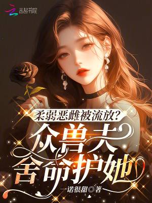 柔弱恶雌被流放?众兽夫舍命护她漫画封面图片