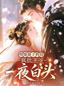 喂她避子药后，疯批王爷一夜白头